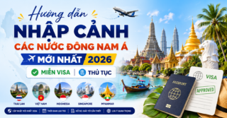 Thủ tục nhập cảnh Đông Nam Á mới nhất 2026
